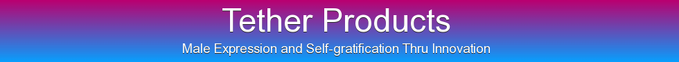 Tether Products, Male Expression and Self-gratification Thru Innovation
